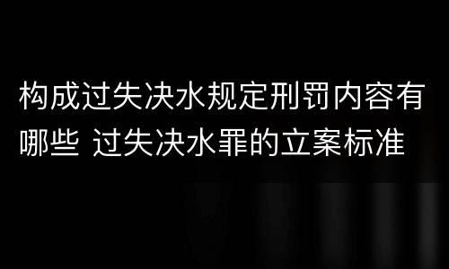 构成过失决水规定刑罚内容有哪些 过失决水罪的立案标准