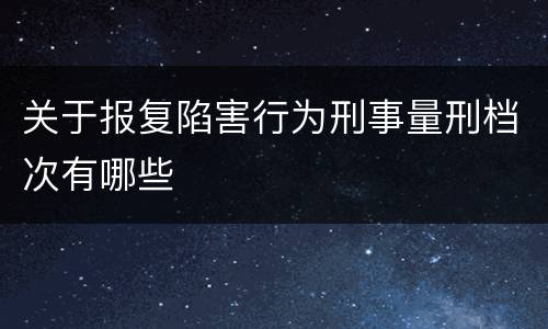 关于报复陷害行为刑事量刑档次有哪些