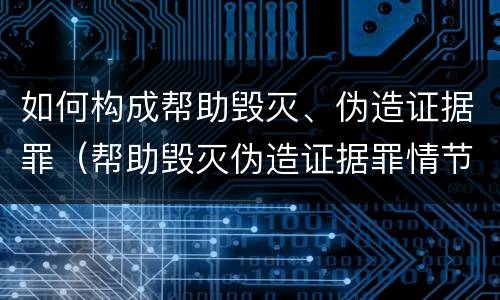 如何构成帮助毁灭、伪造证据罪（帮助毁灭伪造证据罪情节严重）