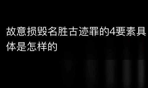 故意损毁名胜古迹罪的4要素具体是怎样的