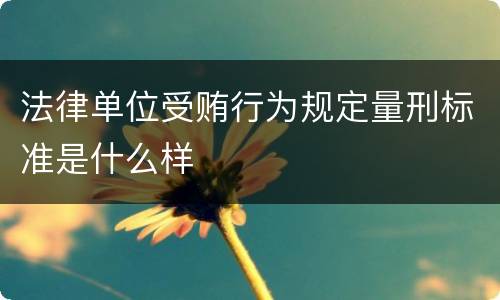 法律单位受贿行为规定量刑标准是什么样
