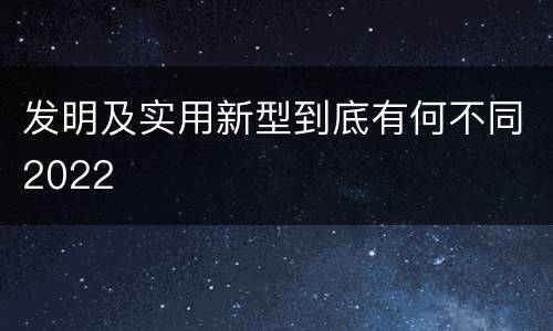 发明及实用新型到底有何不同2022