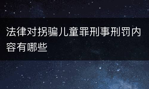 法律对拐骗儿童罪刑事刑罚内容有哪些