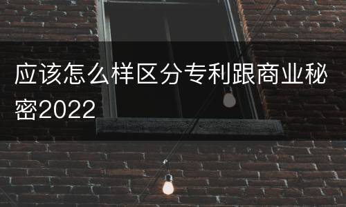应该怎么样区分专利跟商业秘密2022