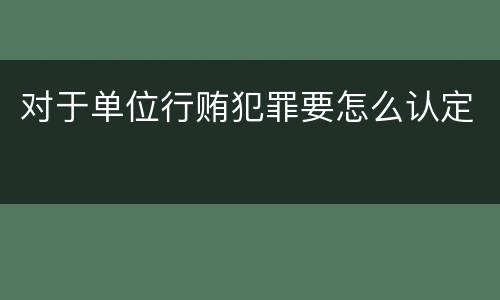 对于单位行贿犯罪要怎么认定