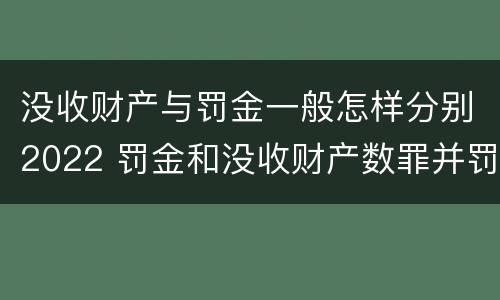 没收财产与罚金一般怎样分别2022 罚金和没收财产数罪并罚