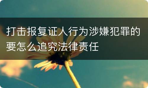 打击报复证人行为涉嫌犯罪的要怎么追究法律责任