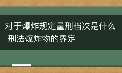 对于爆炸规定量刑档次是什么 刑法爆炸物的界定