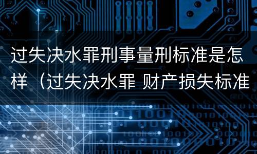 过失决水罪刑事量刑标准是怎样（过失决水罪 财产损失标准）