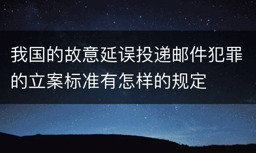 我国的故意延误投递邮件犯罪的立案标准有怎样的规定