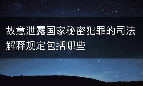 故意泄露国家秘密犯罪的司法解释规定包括哪些