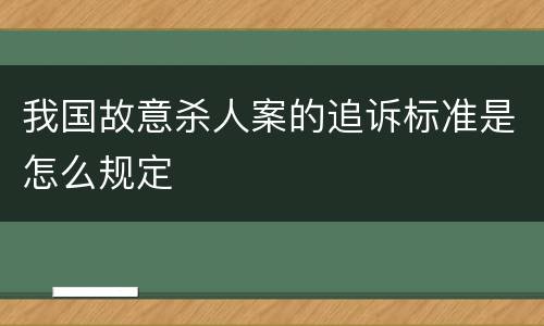 我国故意杀人案的追诉标准是怎么规定