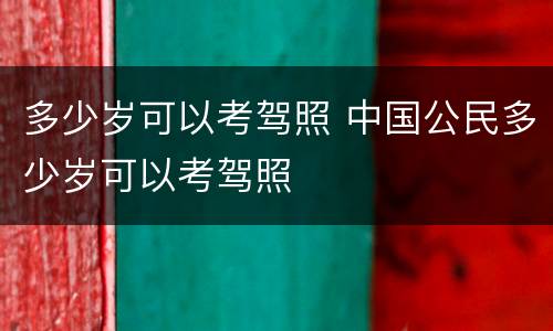 多少岁可以考驾照 中国公民多少岁可以考驾照