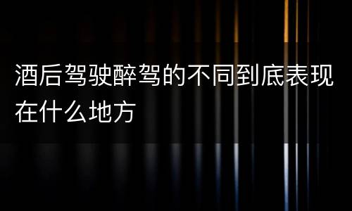 酒后驾驶醉驾的不同到底表现在什么地方