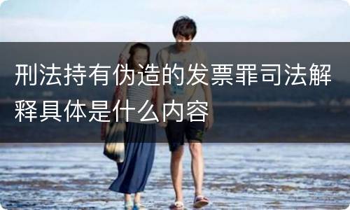 刑法持有伪造的发票罪司法解释具体是什么内容