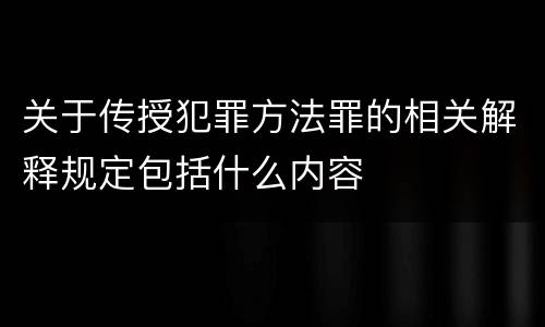 关于传授犯罪方法罪的相关解释规定包括什么内容