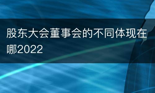 股东大会董事会的不同体现在哪2022
