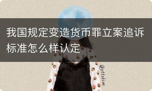 我国规定变造货币罪立案追诉标准怎么样认定