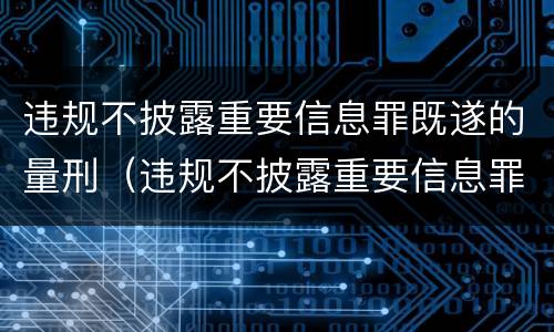 违规不披露重要信息罪既遂的量刑（违规不披露重要信息罪既遂的量刑）
