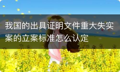 我国的出具证明文件重大失实案的立案标准怎么认定