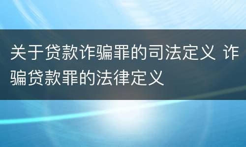 关于贷款诈骗罪的司法定义 诈骗贷款罪的法律定义