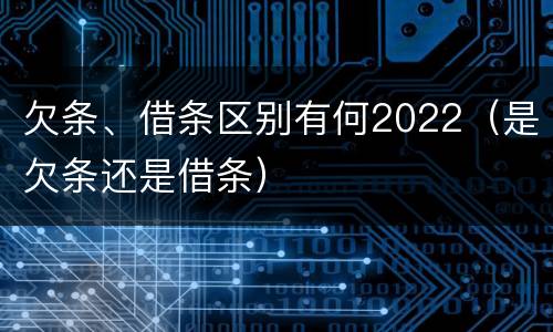 欠条、借条区别有何2022（是欠条还是借条）