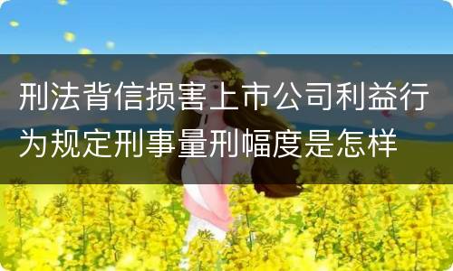 刑法背信损害上市公司利益行为规定刑事量刑幅度是怎样