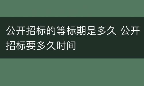 公开招标的等标期是多久 公开招标要多久时间