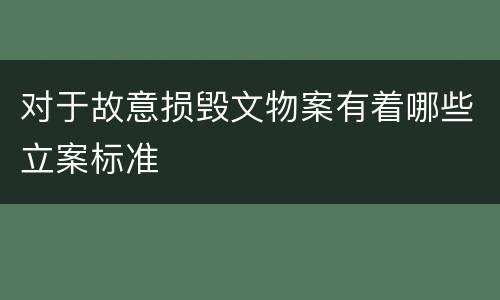 对于故意损毁文物案有着哪些立案标准