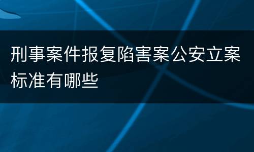 刑事案件报复陷害案公安立案标准有哪些