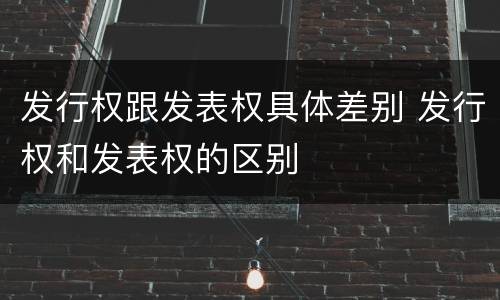 发行权跟发表权具体差别 发行权和发表权的区别