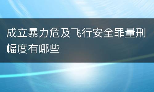 成立暴力危及飞行安全罪量刑幅度有哪些