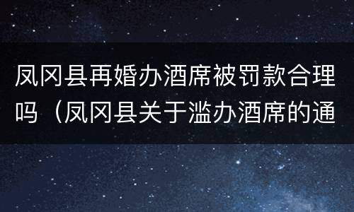 凤冈县再婚办酒席被罚款合理吗（凤冈县关于滥办酒席的通告）