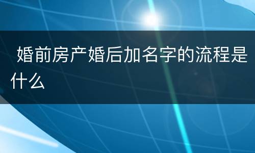  婚前房产婚后加名字的流程是什么