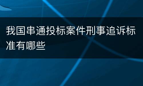 我国串通投标案件刑事追诉标准有哪些