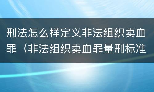刑法怎么样定义非法组织卖血罪（非法组织卖血罪量刑标准）