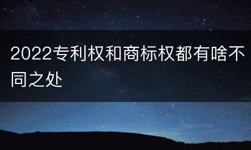2022专利权和商标权都有啥不同之处