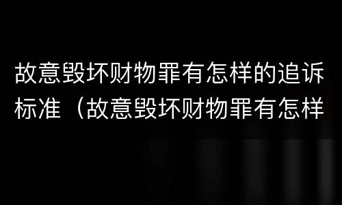 故意毁坏财物罪有怎样的追诉标准（故意毁坏财物罪有怎样的追诉标准呢）