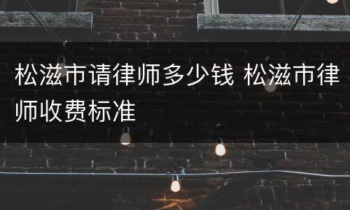 松滋市请律师多少钱 松滋市律师收费标准