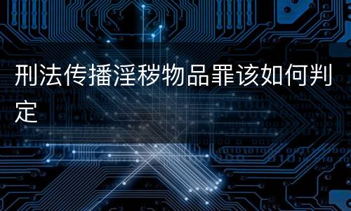 刑法传播淫秽物品罪该如何判定