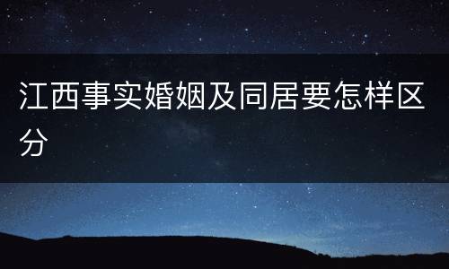 江西事实婚姻及同居要怎样区分