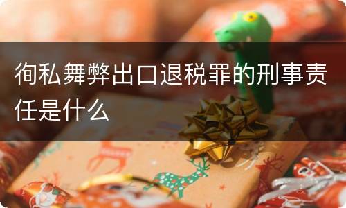徇私舞弊出口退税罪的刑事责任是什么