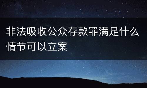 非法吸收公众存款罪满足什么情节可以立案