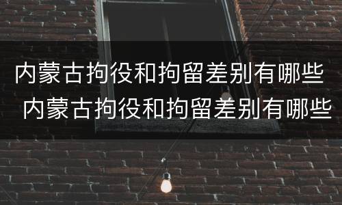 内蒙古拘役和拘留差别有哪些 内蒙古拘役和拘留差别有哪些规定