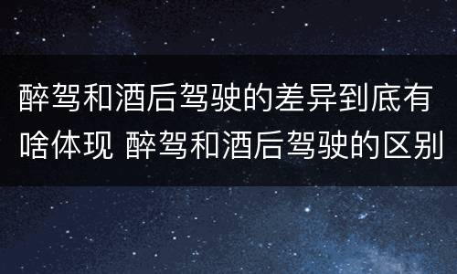 醉驾和酒后驾驶的差异到底有啥体现 醉驾和酒后驾驶的区别