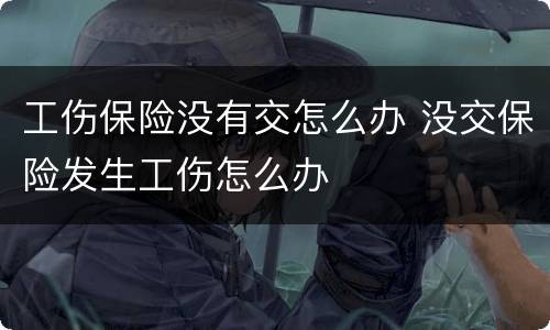工伤保险没有交怎么办 没交保险发生工伤怎么办