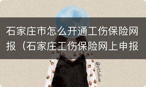 石家庄市怎么开通工伤保险网报（石家庄工伤保险网上申报）