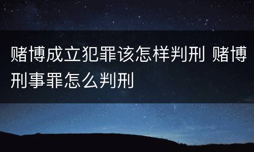赌博成立犯罪该怎样判刑 赌博刑事罪怎么判刑