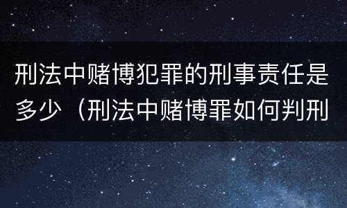 刑法中赌博犯罪的刑事责任是多少（刑法中赌博罪如何判刑?）