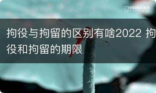 拘役与拘留的区别有啥2022 拘役和拘留的期限